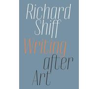 Richard Shiff: Writing After Art; Essays on Modern and Contemporary Artists