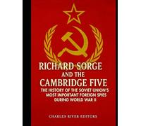 Richard Sorge and the Cambridge Five: The History of the Soviet Union’s Most Important Foreign Spies during World War II