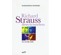 Richard Strauss dietro la maschera. Gli ultimi anni - Satragni Giangiorgio