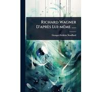 Richard Wagner D'après Lui-mÃame ......