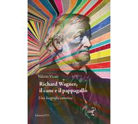 Richard Wagner, il cane e il pappagallo. Una biografia emotiva -