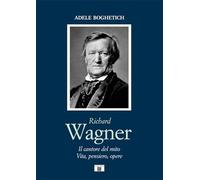 Richard Wagner. Il cantore del mito. Vita, pensiero, opere