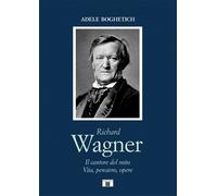 Richard Wagner. Il cantore del mito. Vita, pensiero, opere - Boghetich Adele