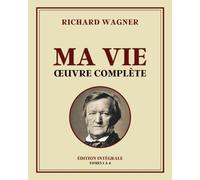 Richard Wagner - MA VIE Œuvre complète: Édition intégrale - Tomes 1 à 4