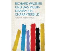 Richard Wagner und Das Musik-Drama: Ein Charakterbild