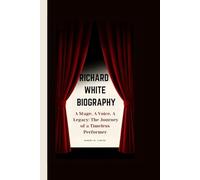 RICHARD WHITE BIOGRAPHY: A Stage, A Voice, A Legacy: The Journey of a Timeless Performer