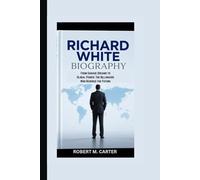 RICHARD WHITE BIOGRAPHY: From Garage Dreams to Global Power: The Billionaire Who Rewired the Future
