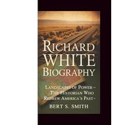 RICHARD WHITE BIOGRAPHY: Landscapes of Power - The Historian Who Redrew America's Past