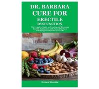 Dr. Barbara Cure for Erectile Dysfunction: The Complete Guide on Treating and Reversing Erectile Dysfunction with Natural Barbara O’Neill Approved Herbs and Foods