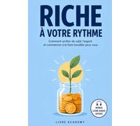 Riche à votre rythme: Comment arrêter de subir l'argent et commencer à le faire travailler pour vous