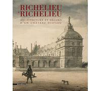 Richelieu à Richelieu. Architecture et décors d'un châteu disparu. Ediz. illustrata: Architecture et Décors d'un Chateau Disparu