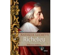 Richelieu. La storia dell'uomo che governò la Francia - Luchetti Natascia