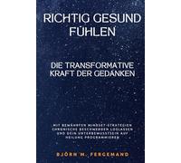 Richtig gesund fühlen - Die transformative Kraft der Gedanken: Mit bewährten Mindset-Strategien chronische Beschwerden loslassen und dein Unterbewusstsein auf Heilung programmieren