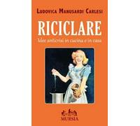 Riciclare. Idee anticrisi in cucina e in casa