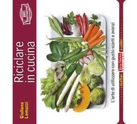 Riciclare in cucina. L'arte di utilizzare con gusto scarti e avanzi