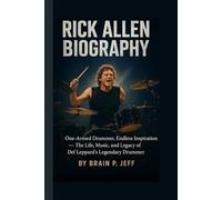 RICK ALLEN BIOGRAPHY: One-Armed Drummer, Endless Inspiration - The Life, Music, and Legacy of Def Leppard’s Legendary Drummer