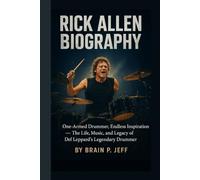 RICK ALLEN BIOGRAPHY: One-Armed Drummer, Endless Inspiration - The Life, Music, and Legacy of Def Leppard’s Legendary Drummer
