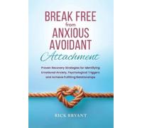 Break Free From Anxious Avoidant Attachment: Proven Recovery Strategies for Identifying Emotional Anxiety, Psychological Triggers and Achieve Fulfilling Relationships
