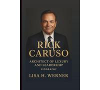 RICK CARUSO: Architect Of Luxury And Leadership (Biography)