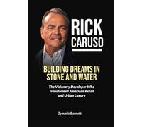 RICK CARUSO: Building Dreams in Stone and Water - The Visionary Developer Who Transformed American Retail and Urban Luxury