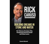 RICK CARUSO: Building Dreams in Stone and Water - The Visionary Developer Who Transformed American Retail and Urban Luxury
