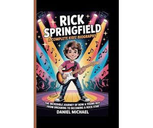RICK SPRINGFIELD: A Complete Kids’ Biography: The Incredible Journey of How a Young Boy Rose from Dreaming to Becoming a Rock star