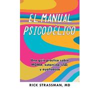 El manual de las sustancias psicodélicas: Una guía práctica y revisión histórica, médica y farmacológica de las principales sustancias psicodélicas: PSILOCIBINA, LSD, KETAMINA, MDMA y DMT/AYAHUASCA