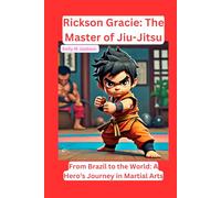 Rickson Gracie: The Master of Jiu-Jitsu: From Brazil to the World: A Hero's Journey in Martial Arts