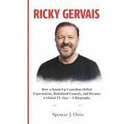 RICKY GERVAIS: How a Stand-Up Comedian Defied Expectations, Redefined Comedy, and Became a Global TV Star - A Biography