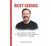 RICKY GERVAIS: How a Stand-Up Comedian Defied Expectations, Redefined Comedy, and Became a Global TV Star - A Biography