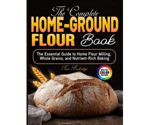 Rico Buckridge The Complete Home-Ground Flour Book: The Essential Guide (Book)