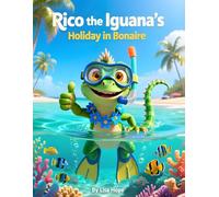 Rico the Iguana’s Holiday in Bonaire: An Exciting Island Journey for Kids Who Love Travel, Animals, and the Sea