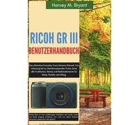 RICOH GR III Benutzerhandbuch: Das ultimative Everyday Carry Kamera Manual: Von Unboxing bis zu atemberaubenden Fotos, lerne alle Funktionen, Menüs und Bedienelemente für Reise, Familie und Alltag