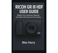 Ricoh GR III HDF User Guide: Master Your Camera’s Features and Take Full Control of Your Shots