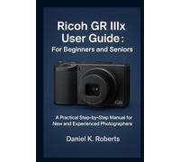 Ricoh GR IIIx User Guide For Beginners and Seniors: A Practical Step-by-Step Manual for New and Experienced Photographers