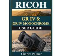 RICOH GR IV & GR IV MONOCHROME USER GUIDE: The Complete Two-Camera Handbook for Beginners and Seniors - Shoot Razor-Sharp Street Photos, Capture ... Take Full Creative Control of Both Cameras.