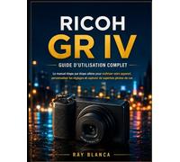 RICOH GR IV GUIDE D'UTILISATION COMPLET: Le guide ultime étape par étape pour maîtriser votre appareil photo, personnaliser les réglages et capturer de superbes photos de rue
