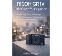 RICOH GR IV User Guide for Beginners: Step-by-Step Setup, Key Settings, Shooting Modes, and Troubleshooting for Better Everyday Photos