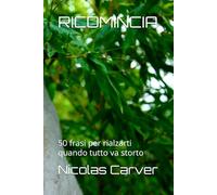 RICOMINCIA: 50 frasi per rialzarti quando tutto va storto
