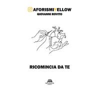 Rovito Giovanni - Ricomincia Da Te. Aforismiyellow