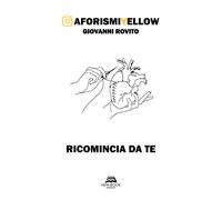 Rovito Giovanni - Ricomincia Da Te. Aforismiyellow
