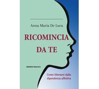 Ricomincia da te. Come liberarsi dalla dipendenza affettiva - [Edizioni Eraclea]