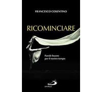 Ricominciare. Parole buone per il nostro tempo