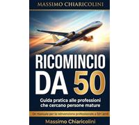 Ricomincio da 50: Guida pratica alle professioni che cercano persone mature: dalle compagnie aeree al lavoro flessibile, come reinventarsi con successo: 1