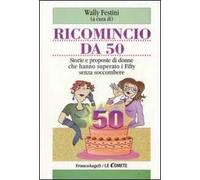 Ricomincio da 50. Storie e proposte di donne che hanno superato i fifty senza soccombere