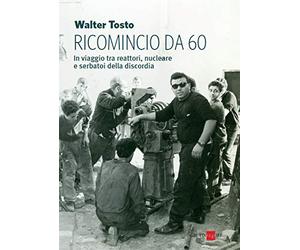 Ricomincio da 60. In viaggio tra reattori, nucleare e serbatoi della discordia