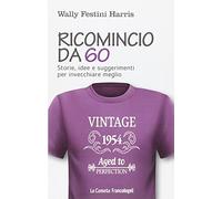 Ricomincio da 60. Storie, idee e suggerimenti per invecchiare meglio