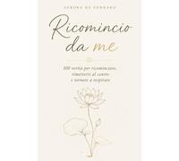Ricomincio da me: 100 verità per ricominciare, rimetterti al centro e tornare a respirare