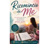 Ricomincio da Me: Il workbook per donne che desiderano scrivere il loro prossimo capitolo