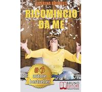 Ricomincio Da Me: Tecniche e Consigli Pratici Per Affrontare Il Cambiamento Senza Alcuna Paura